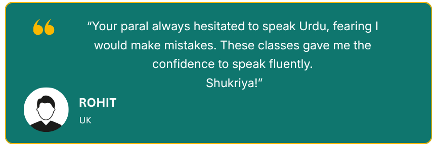 Your paraI always hesitated to speak Urdu, fearing I would make mistakes. These classes gave me the confidence to speak fluently. Shukriya!